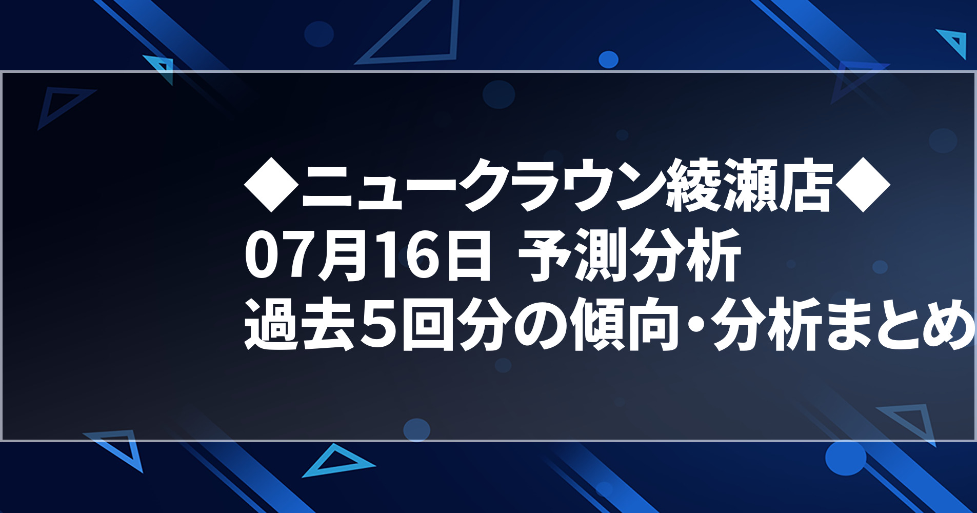 7月16日 ニュークラウン綾瀬店 過去５回分の傾向 分析まとめ 明日のオススメ店舗 スロパイ プログラミング スロットデータ分析